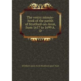 

Книга The vestry minute-book of the parish of Stratford-on-Avon, from 1617 to 1699 A.D