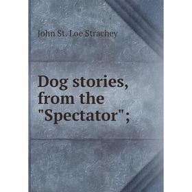 

Книга Dog stories, from the Spectator