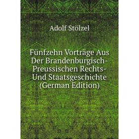 

Книга Fünfzehn Vorträge Aus Der Brandenburgisch-Preussischen Rechts-Und Staatsgeschichte (German Edition)