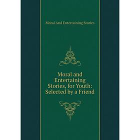 

Книга Moral and Entertaining Stories, for Youth: Selected by a Friend