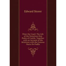 

Книга Peter the Cruel: The Life of the Notorious Don Pedro of Castile, Together with an Account of His Relations with the Famous Maria De Padlla