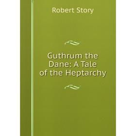 

Книга Guthrum the Dane: A Tale of the Heptarchy