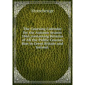 

Книга The Coursing Calendar for the Autumn Season 1865,containing Returns of All the Public Courses Run in Great Britain and Ireland.