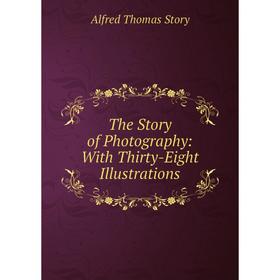 

Книга The Story of Photography: With Thirty-Eight Illustrations