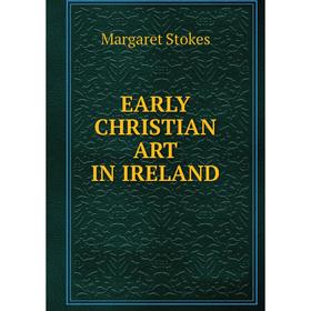 

Книга EARLY CHRISTIAN ART IN IRELAND