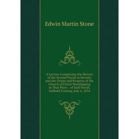 

Книга A Lecture Comprising the History of the Second Parish in Beverly, and the Origin and Progress of the Church of Christ Worshipping in That Place: