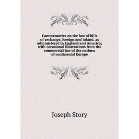 

Книга Commentaries on the law of bills of exchange, foreign and inland, as administered in England and America; with occasional illustrations from the