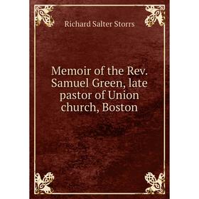 

Книга Memoir of the Rev Samuel Green, late pastor of Union church, Boston