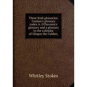 

Книга Three Irish glossaries. Cormac's glossary codex A. O'Davoren's glossary and a glossary to the calendar of Oingus the Culdee