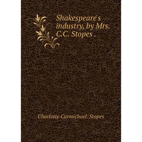 

Книга Shakespeare's industry, by Mrs. C.C. Stopes.