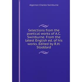 

Книга Selections from the poetical works of A.C. Swinburne. From the latest English ed. of his works. Edited by R.H. Stoddard