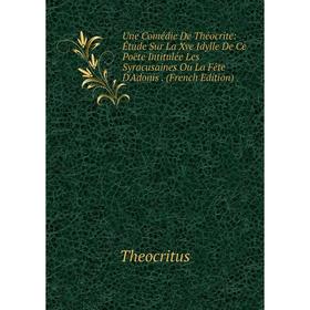 

Книга Une Comédie De Théocrite: Étude Sur La Xve Idylle De Ce Poëte Intitulée Les Syracusaines Ou La Fête D'Adonis. (French Edition)