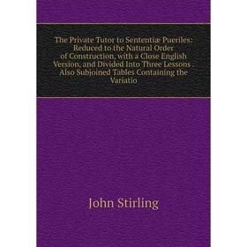 

Книга The Private Tutor to Sententiæ Pueriles: Reduced to the Natural Order of Construction, with a Close English Version, and Divided Into Three Less
