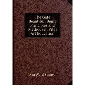 

Книга The Gate Beautiful: Being Principles and Methods in Vital Art Education