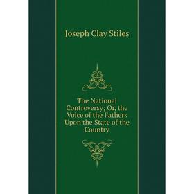 

Книга The National Controversy; Or, the Voice of the Fathers Upon the State of the Country