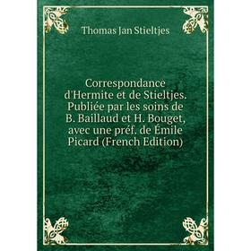 

Книга Correspondance d'Hermite et de Stieltjes. Publiée par les soins de B. Baillaud et H. Bouget, avec une préf. de Émile Picard (French Edition)