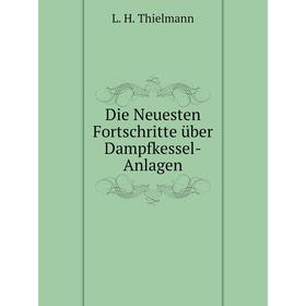 

Книга Die Neuesten Fortschritte über Dampfkessel-Anlagen