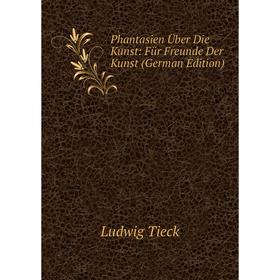 

Книга Phantasien Über Die Kunst: Für Freunde Der Kunst (German Edition)