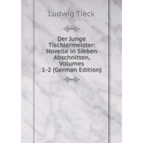 

Книга Der Junge Tischlermeister: Novelle in Sieben Abschnitten, Volumes 1-2 (German Edition)