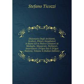 

Книга Dizionario Degli Architetti, Scultori, Pittori, Intagliatori in Rame Ed in Pietra Coniatori Ai Medaglie, Musaicisti, Niellatori, Intarsiatori: D