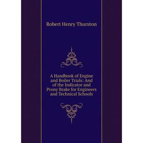 

Книга A Handbook of Engine and Boiler Trials: And of the Indicator and Prony Brake for Engineers and Technical Schools