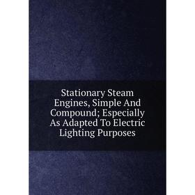 

Книга Stationary Steam Engines, Simple And Compound; Especially As Adapted To Electric Lighting Purposes