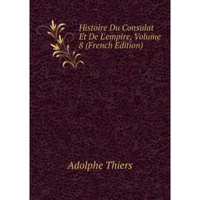 

Книга Histoire Du Consulat Et De L'empire, Volume 8 (French Edition)