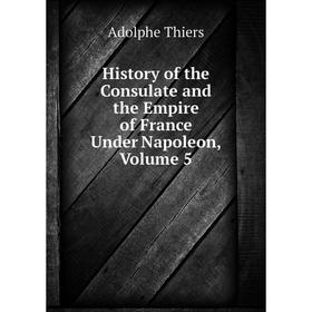 

Книга History of the Consulate and the Empire of France Under Napoleon, Volume 5