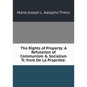 

Книга The Rights of Property: A Refutation of Communism & Socialism Tr. from De La Propriété.