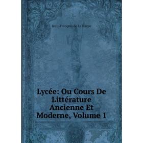 

Книга Lycée: Ou Cours De Littérature Ancienne et moderne, Volume 1