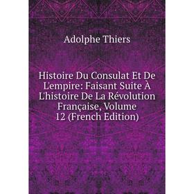 

Книга Histoire Du Consulat Et De L'empire: Faisant Suite À L'histoire De La Révolution Française, Volume 12 (French Edition)