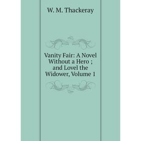

Книга Vanity Fair: A Novel Without a Hero; and Lovel the Widower, Volume 1