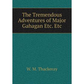 

Книга The Tremendous Adventures of Major Gahagan Etc. Etc