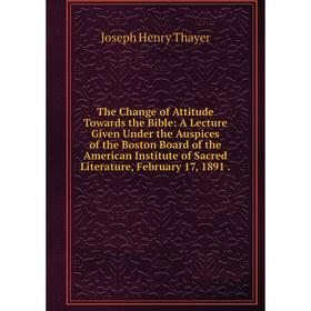 

Книга The Change of Attitude Towards the Bible: A Lecture Given Under the Auspices of the Boston Board of the American Institute of Sacred Literature,