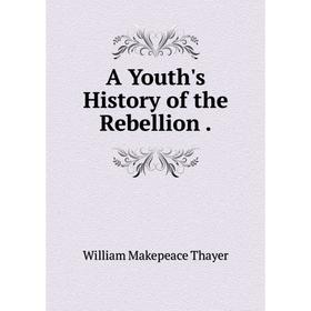 

Книга A Youth's History of the Rebellion.