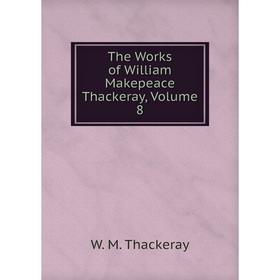 

Книга The Works of William Makepeace Thackeray, Volume 8