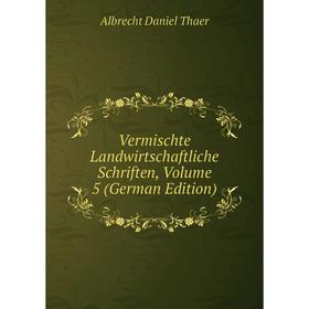 

Книга Vermischte Landwirtschaftliche Schriften, Volume 5 (German Edition)