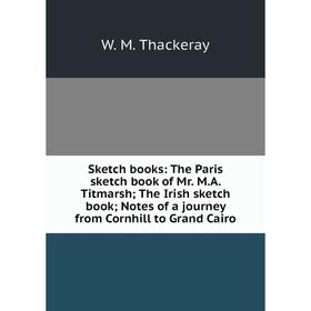 

Книга Sketch books: The Paris sketch book of Mr. M.A. Titmarsh; The Irish sketch book; Notes of a journey from Cornhill to Grand Cairo