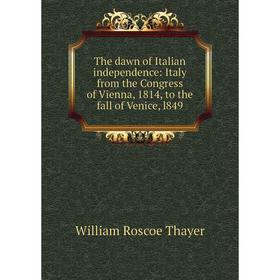

Книга The dawn of Italian independence: Italy from the Congress of Vienna, 1814, to the fall of Venice, l849