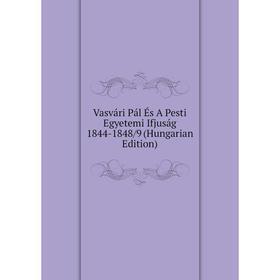 

Книга Vasvári Pál És A Pesti Egyetemi Ifjuság 1844-1848/9 (Hungarian Edition)