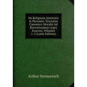 

Книга De Religiosis Institutis Personis: Tractatus Canonico-Moralis Ad Recentissimas Leges Exactus, Volumes 1-2 (Latin Edition)