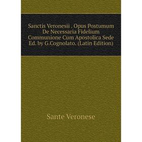 

Книга Sanctis Veronesii. Opus Postumum De Necessaria Fidelium Communione Cum Apostolica Sede Ed. by G.Cognolato. (Latin Edition)