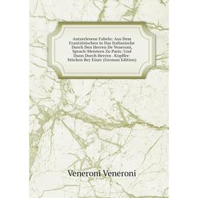 

Книга Autzerlesene Fabeln: Aus Dem Frantzösischen in Das Italianische Durch Den Herren De Veneroni, Sprach-Meistern Zu Paris: Und Dann Durch Herren. K