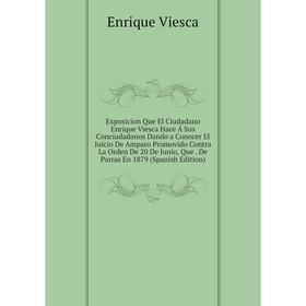 

Книга Exposicion Que El Ciudadano Enrique Viesca Hace Á Sus Conciudadanos Dando a Conocer El Juicio De Amparo Promovido Contra La Orden De 20 De Junio