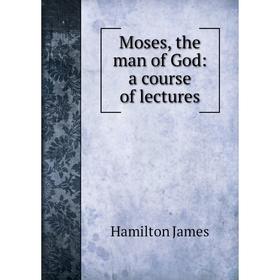 

Книга Moses, the man of God: a course of lectures
