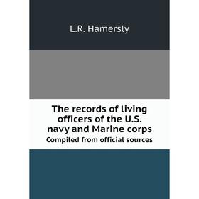

Книга The records of living officers of the U.S. navy and Marine corps. Compiled from official sources