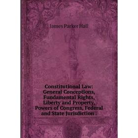 

Книга Constitutional Law: General Conceptions, Fundamental Rights, Liberty and Property, Powers of Congress, Federal and State Jurisdiction