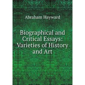 

Книга Biographical and Critical Essays: Varieties of History and Art