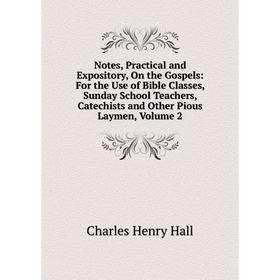 

Книга Notes, Practical and Expository, On the Gospels: For the Use of Bible Classes, Sunday School Teachers, Catechists and Other Pious Laymen, Volume