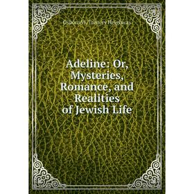

Книга Adeline: Or, Mysteries, Romance, and Realities of Jewish Life